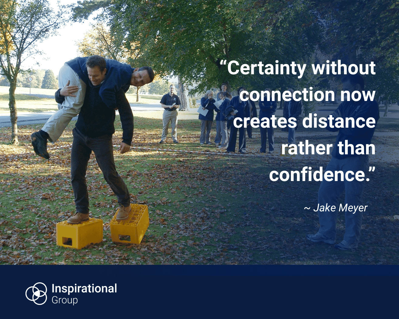 A person balancing on crates while carrying another person, with a small group watching in the background outdoors. Overlaid text reads: “Certainty without connection now creates distance rather than confidence.” The quote is attributed to Jake Meyer, with Inspirational Group branding at the bottom.