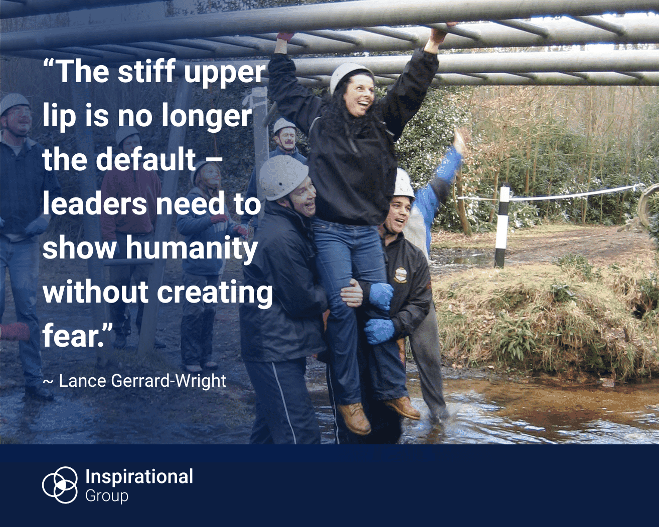 A group of people outdoors helping someone cross a water obstacle by lifting and supporting them, with others cheering nearby. Overlaid text reads: “The stiff upper lip is no longer the default – leaders need to show humanity without creating fear.” The quote is attributed to Lance Gerrard-Wright, with Inspirational Group branding at the bottom.