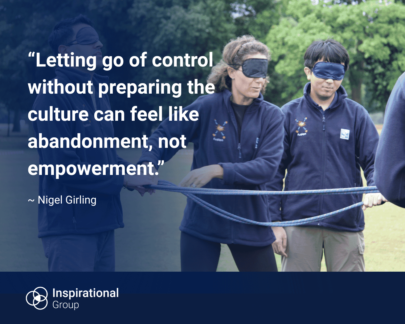 Three people outdoors holding a rope together, two wearing blindfolds, as part of a group activity. Overlaid text reads: “Letting go of control without preparing the culture can feel like abandonment, not empowerment.” The quote is attributed to Nigel Girling, with Inspirational Group branding at the bottom.