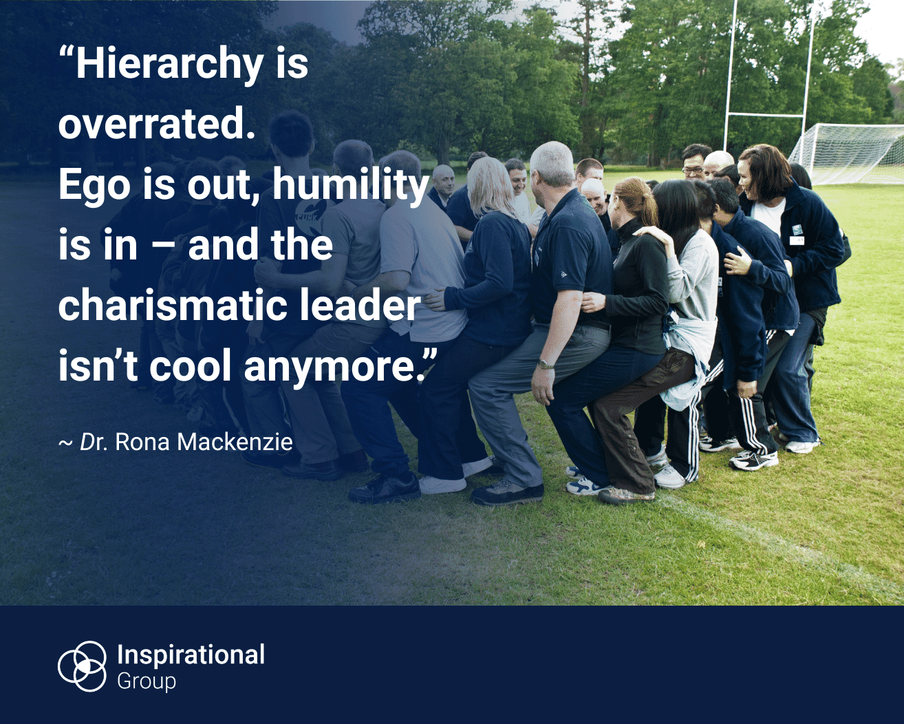 A group of people standing closely together outdoors, supporting each other as they move in unison. Overlaid text reads: “Hierarchy is overrated. Ego is out, humility is in – and the charismatic leader isn’t cool anymore.” The quote is attributed to Dr Rona Mackenzie, with Inspirational Group branding at the bottom.